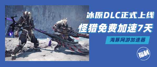 怪物猎人世界冰原加速器推荐海豚：免费加速7天助你畅玩