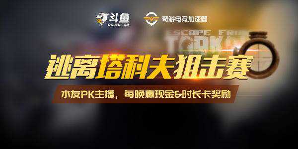 奇游&斗鱼举办《逃离塔科夫》狙击赛 每晚赢现金+时长卡