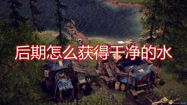 《末日地带:与世隔绝》后期获得干净水源方法介绍