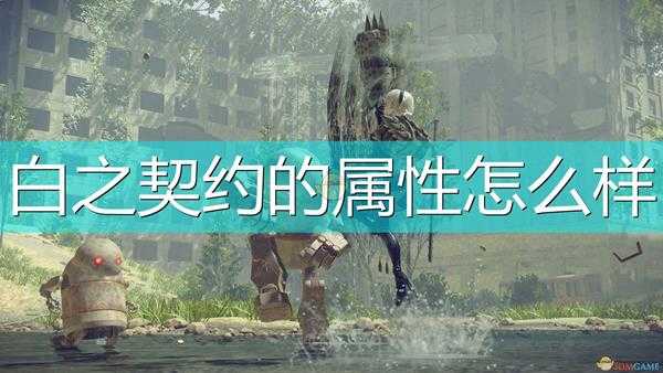 《尼尔:机械纪元》武器白之契约属性及特殊能力介绍