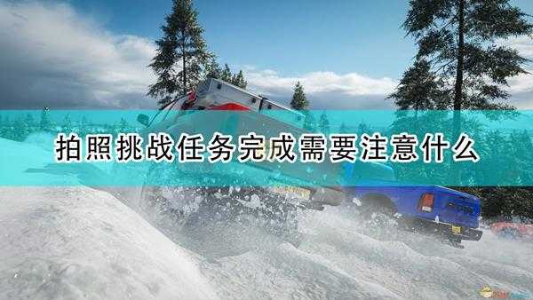 《极限竞速:地平线4》相片挑战任务完成注意事项分享