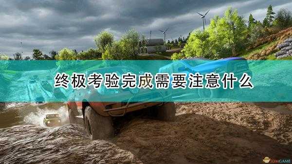 《极限竞速:地平线4》终极考验完成注意事项分享