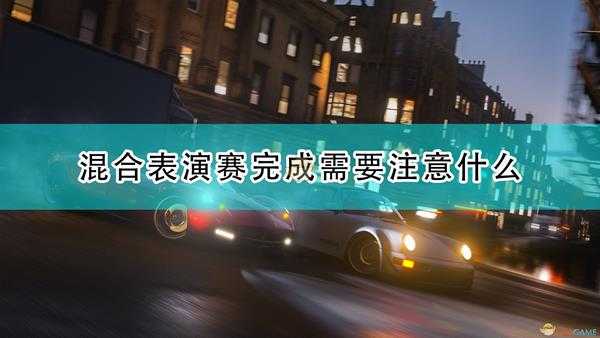 《极限竞速:地平线4》混合表演赛完成注意事项分享